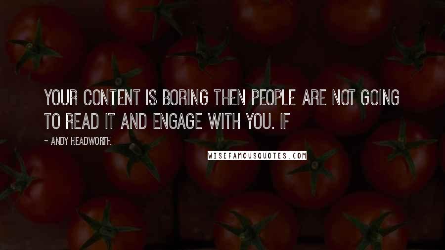 Andy Headworth Quotes: your content is boring then people are not going to read it and engage with you. If