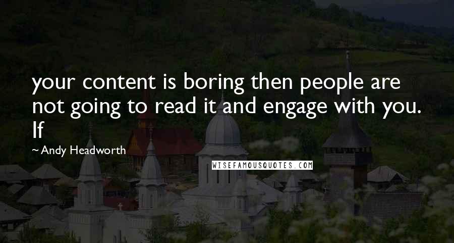 Andy Headworth Quotes: your content is boring then people are not going to read it and engage with you. If