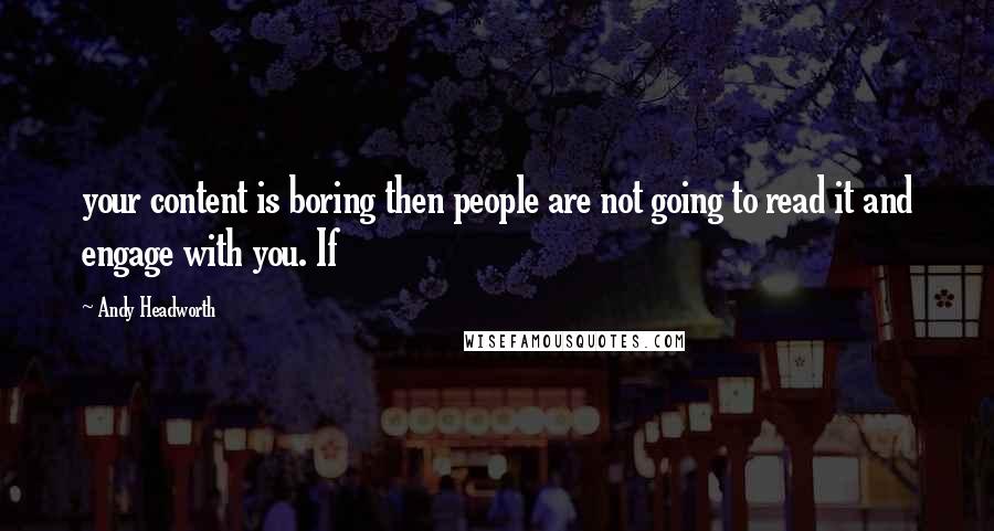 Andy Headworth Quotes: your content is boring then people are not going to read it and engage with you. If