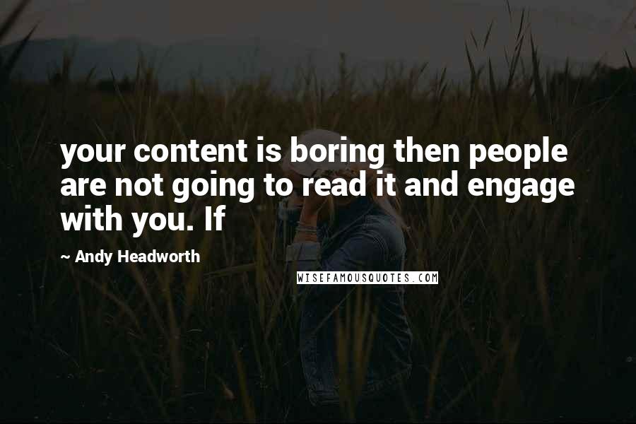 Andy Headworth Quotes: your content is boring then people are not going to read it and engage with you. If