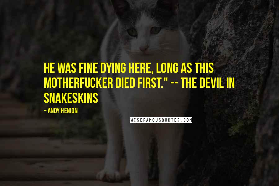 Andy Henion Quotes: He was fine dying here, long as this motherfucker died first." -- The Devil in Snakeskins