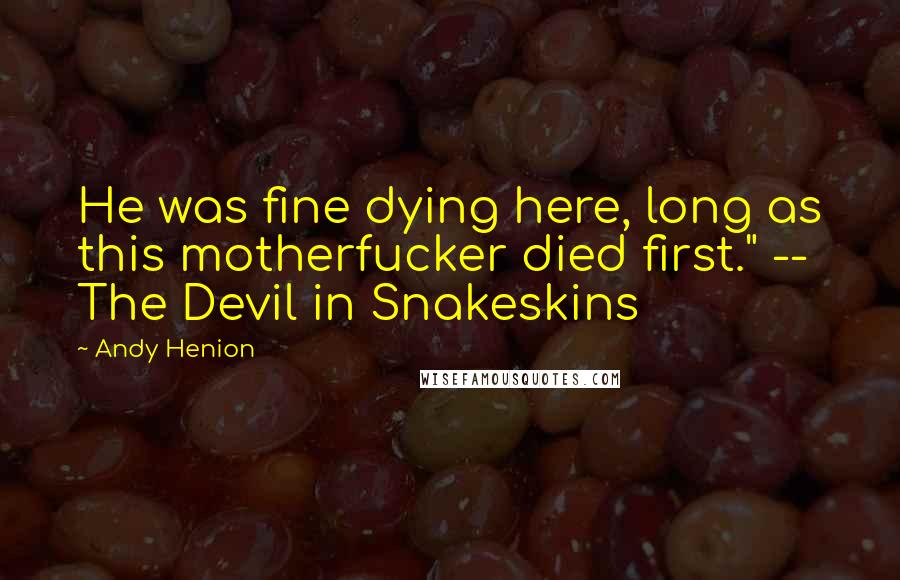 Andy Henion Quotes: He was fine dying here, long as this motherfucker died first." -- The Devil in Snakeskins