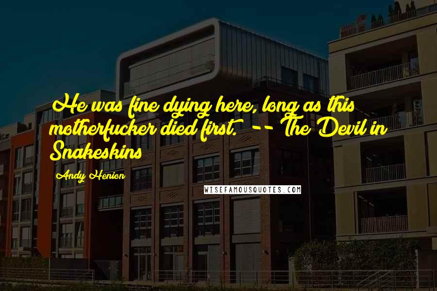 Andy Henion Quotes: He was fine dying here, long as this motherfucker died first." -- The Devil in Snakeskins