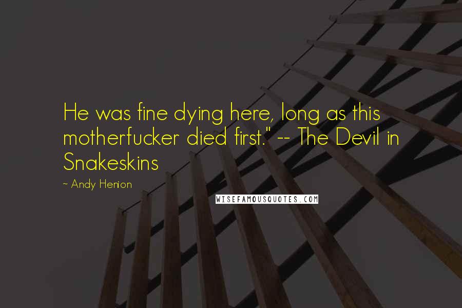 Andy Henion Quotes: He was fine dying here, long as this motherfucker died first." -- The Devil in Snakeskins