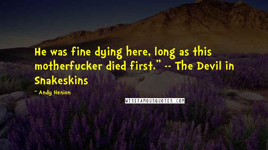 Andy Henion Quotes: He was fine dying here, long as this motherfucker died first." -- The Devil in Snakeskins