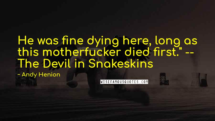 Andy Henion Quotes: He was fine dying here, long as this motherfucker died first." -- The Devil in Snakeskins