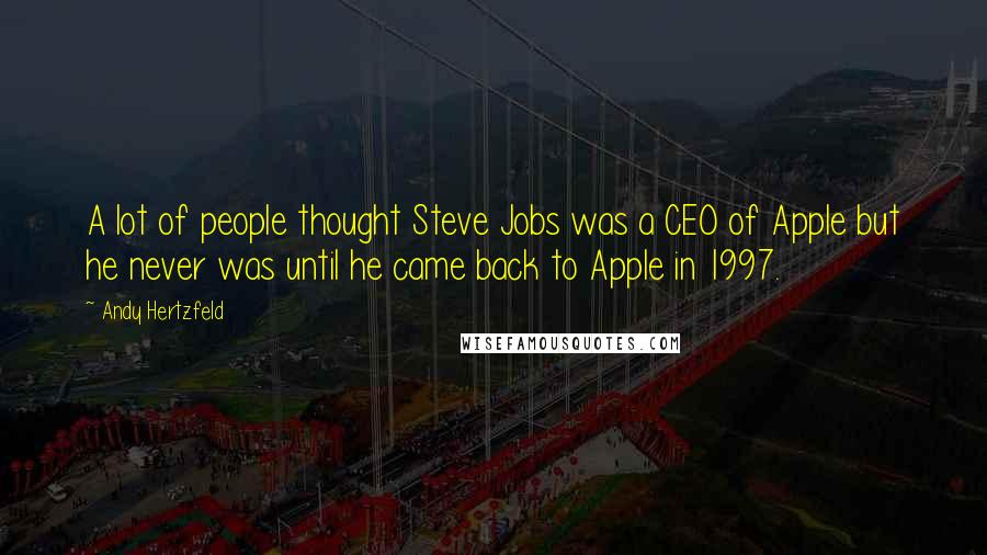 Andy Hertzfeld Quotes: A lot of people thought Steve Jobs was a CEO of Apple but he never was until he came back to Apple in 1997.