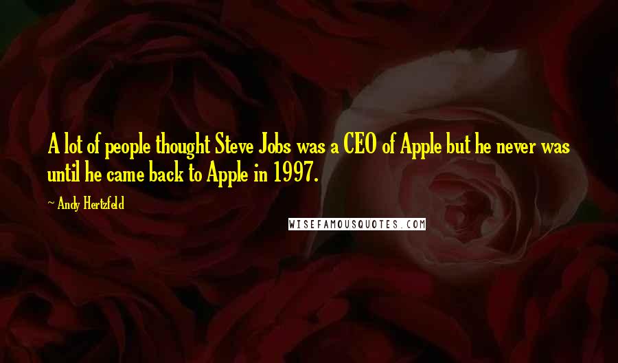 Andy Hertzfeld Quotes: A lot of people thought Steve Jobs was a CEO of Apple but he never was until he came back to Apple in 1997.