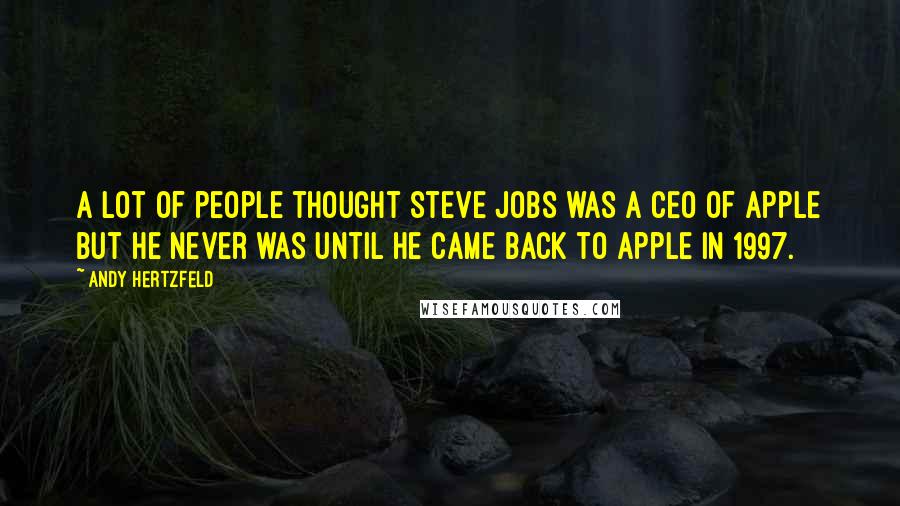 Andy Hertzfeld Quotes: A lot of people thought Steve Jobs was a CEO of Apple but he never was until he came back to Apple in 1997.