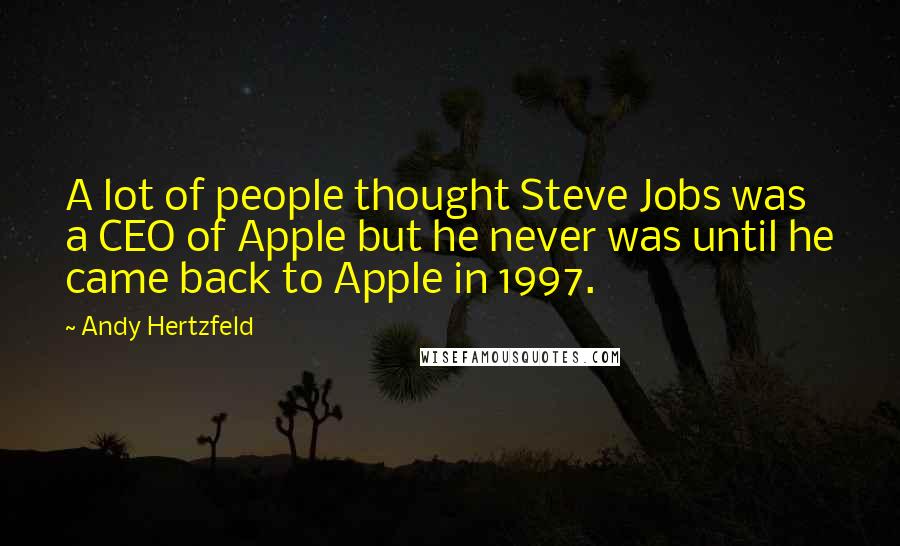 Andy Hertzfeld Quotes: A lot of people thought Steve Jobs was a CEO of Apple but he never was until he came back to Apple in 1997.