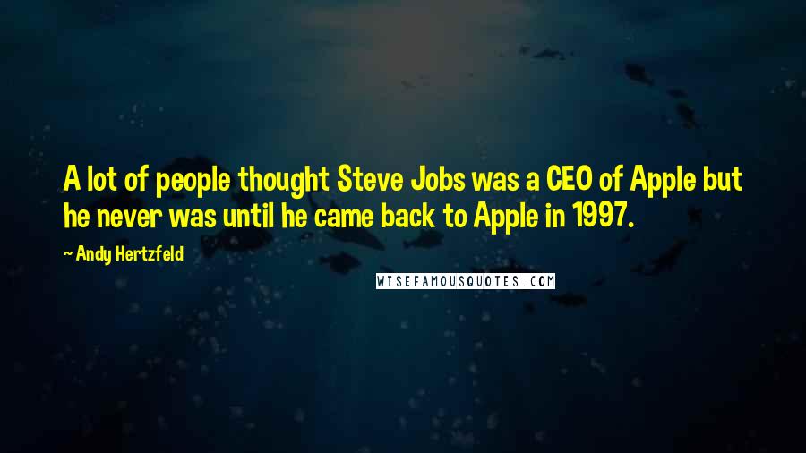 Andy Hertzfeld Quotes: A lot of people thought Steve Jobs was a CEO of Apple but he never was until he came back to Apple in 1997.