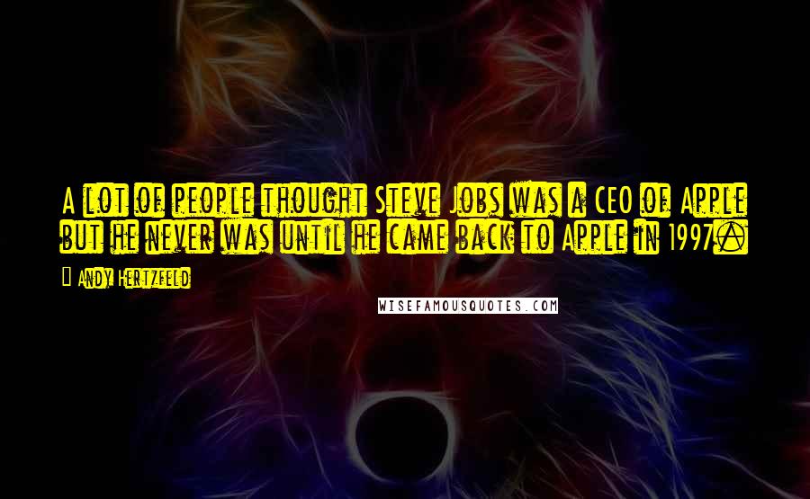 Andy Hertzfeld Quotes: A lot of people thought Steve Jobs was a CEO of Apple but he never was until he came back to Apple in 1997.