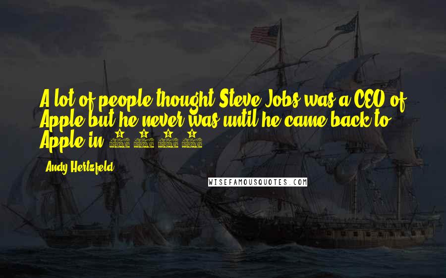 Andy Hertzfeld Quotes: A lot of people thought Steve Jobs was a CEO of Apple but he never was until he came back to Apple in 1997.