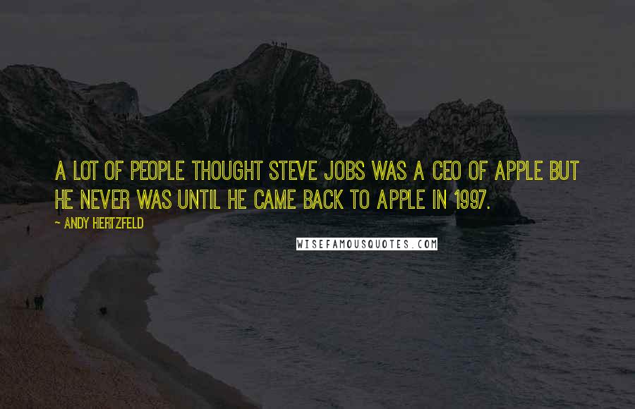 Andy Hertzfeld Quotes: A lot of people thought Steve Jobs was a CEO of Apple but he never was until he came back to Apple in 1997.