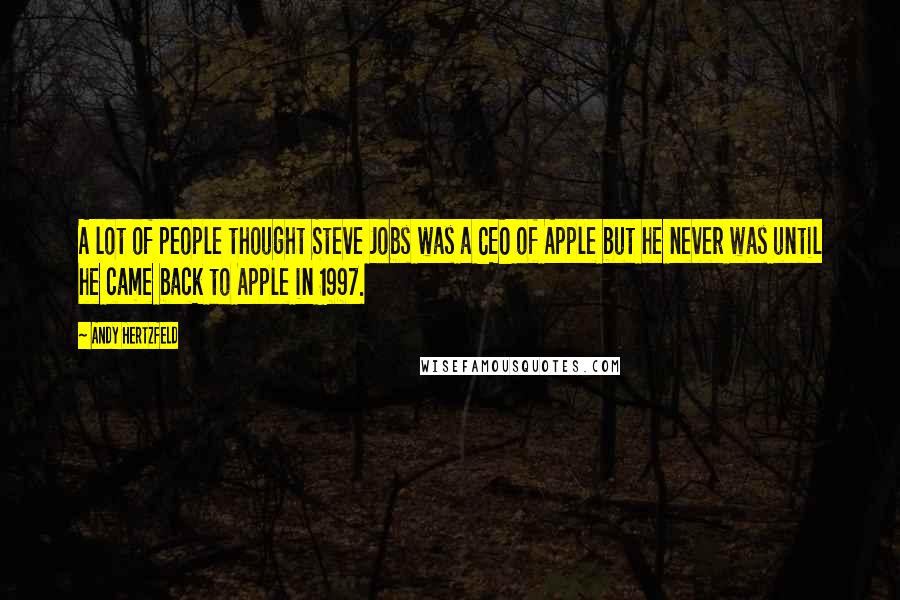 Andy Hertzfeld Quotes: A lot of people thought Steve Jobs was a CEO of Apple but he never was until he came back to Apple in 1997.