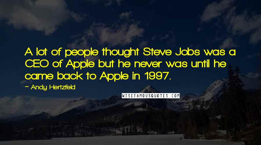 Andy Hertzfeld Quotes: A lot of people thought Steve Jobs was a CEO of Apple but he never was until he came back to Apple in 1997.