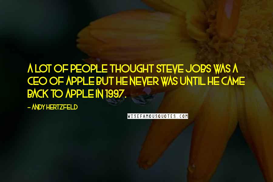 Andy Hertzfeld Quotes: A lot of people thought Steve Jobs was a CEO of Apple but he never was until he came back to Apple in 1997.