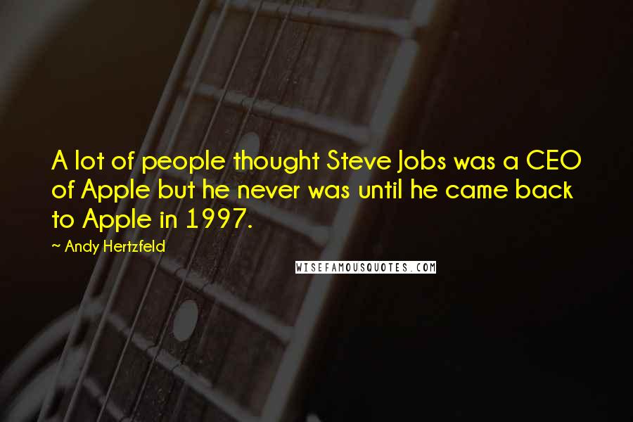 Andy Hertzfeld Quotes: A lot of people thought Steve Jobs was a CEO of Apple but he never was until he came back to Apple in 1997.