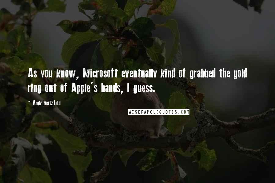 Andy Hertzfeld Quotes: As you know, Microsoft eventually kind of grabbed the gold ring out of Apple's hands, I guess.