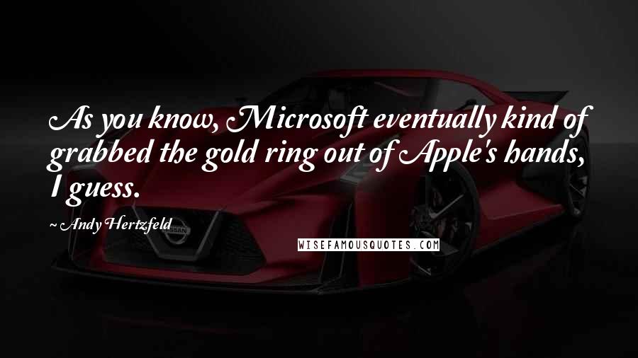 Andy Hertzfeld Quotes: As you know, Microsoft eventually kind of grabbed the gold ring out of Apple's hands, I guess.
