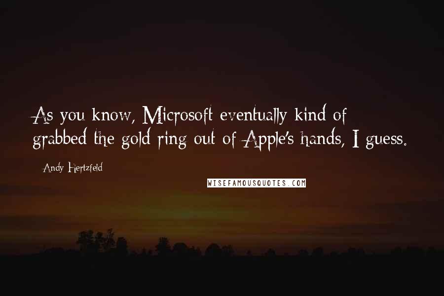 Andy Hertzfeld Quotes: As you know, Microsoft eventually kind of grabbed the gold ring out of Apple's hands, I guess.