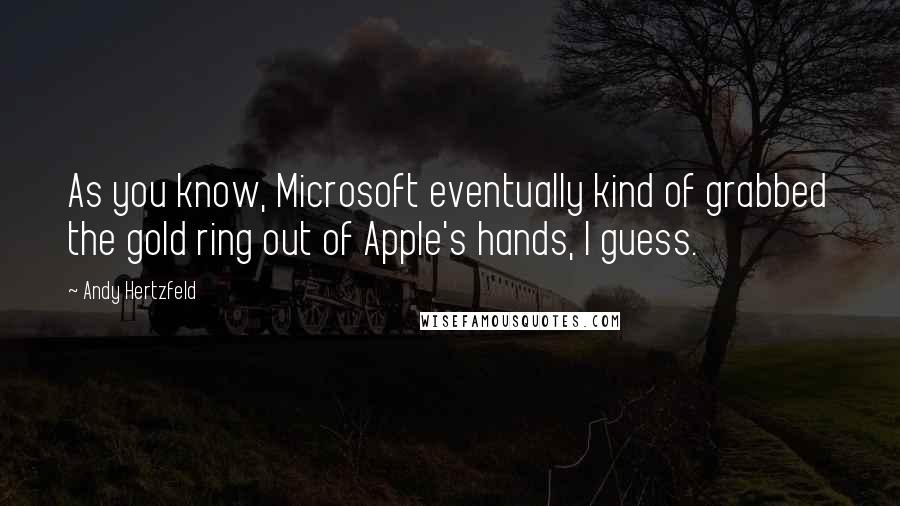 Andy Hertzfeld Quotes: As you know, Microsoft eventually kind of grabbed the gold ring out of Apple's hands, I guess.