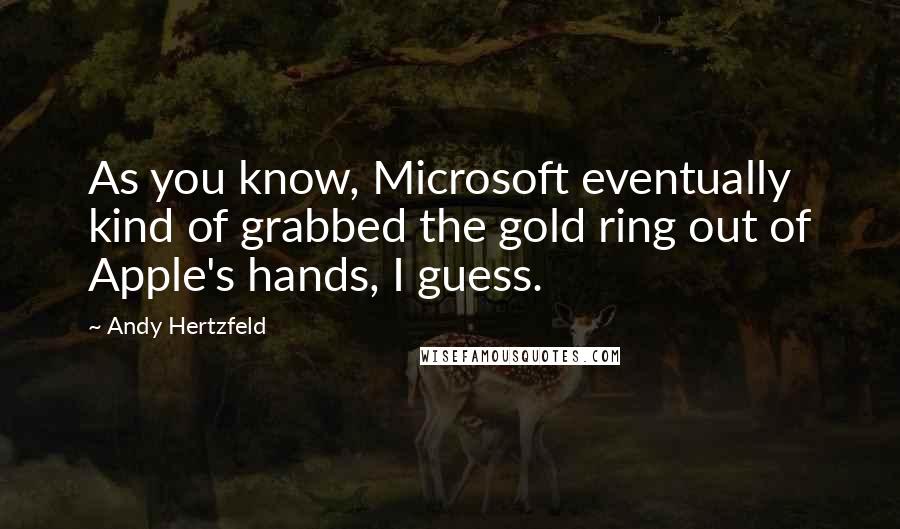 Andy Hertzfeld Quotes: As you know, Microsoft eventually kind of grabbed the gold ring out of Apple's hands, I guess.