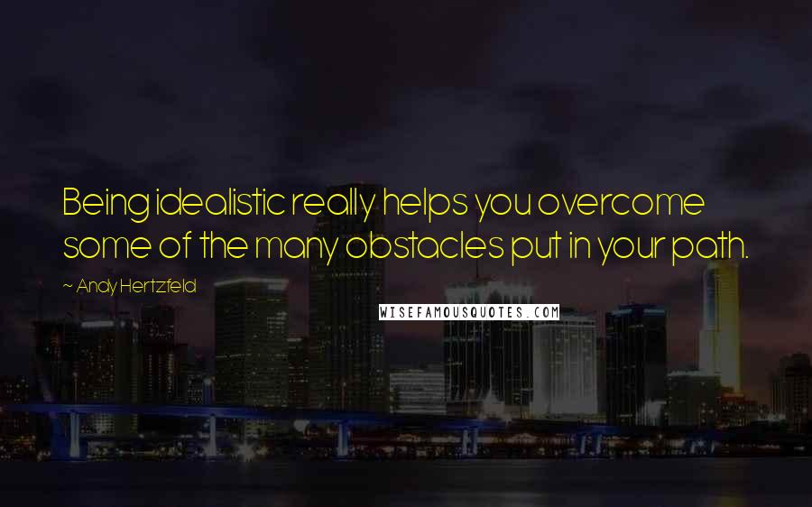 Andy Hertzfeld Quotes: Being idealistic really helps you overcome some of the many obstacles put in your path.