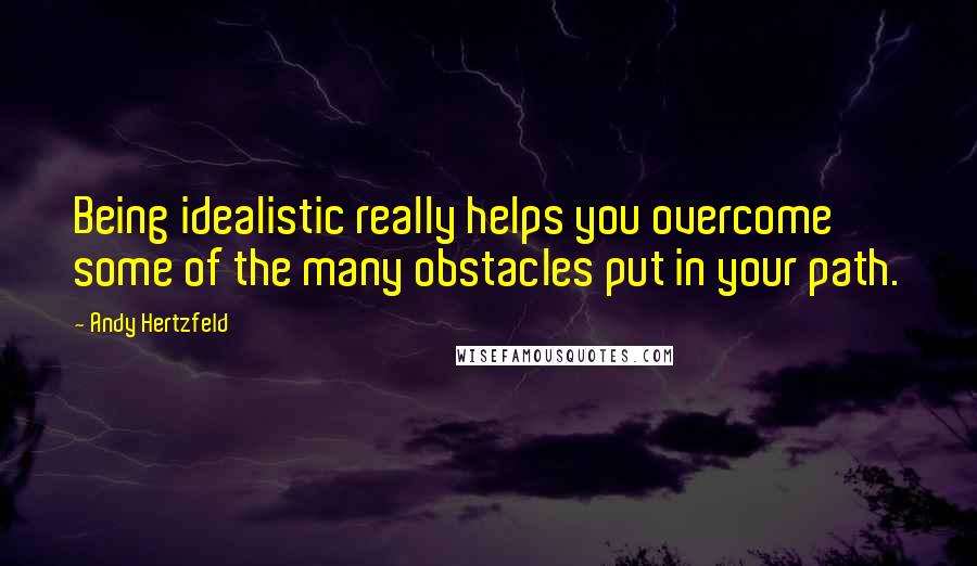 Andy Hertzfeld Quotes: Being idealistic really helps you overcome some of the many obstacles put in your path.