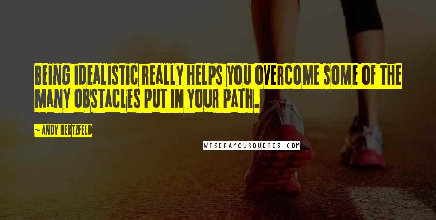 Andy Hertzfeld Quotes: Being idealistic really helps you overcome some of the many obstacles put in your path.