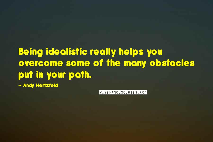 Andy Hertzfeld Quotes: Being idealistic really helps you overcome some of the many obstacles put in your path.