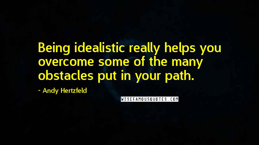 Andy Hertzfeld Quotes: Being idealistic really helps you overcome some of the many obstacles put in your path.