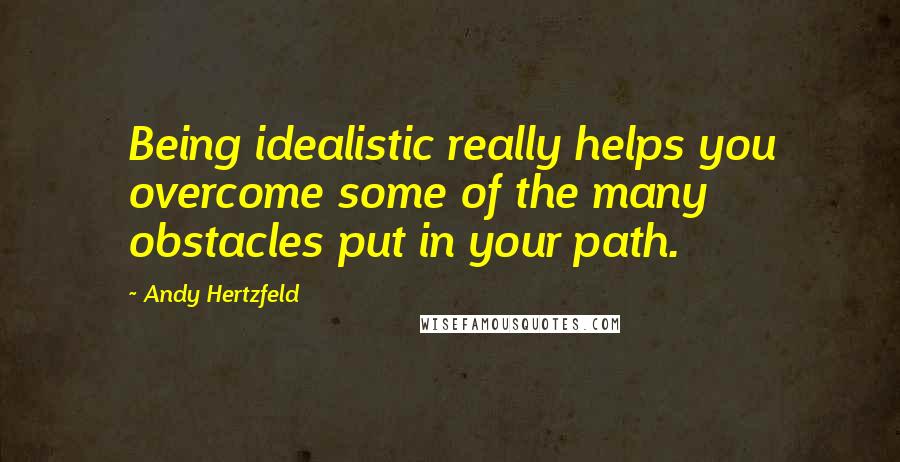 Andy Hertzfeld Quotes: Being idealistic really helps you overcome some of the many obstacles put in your path.