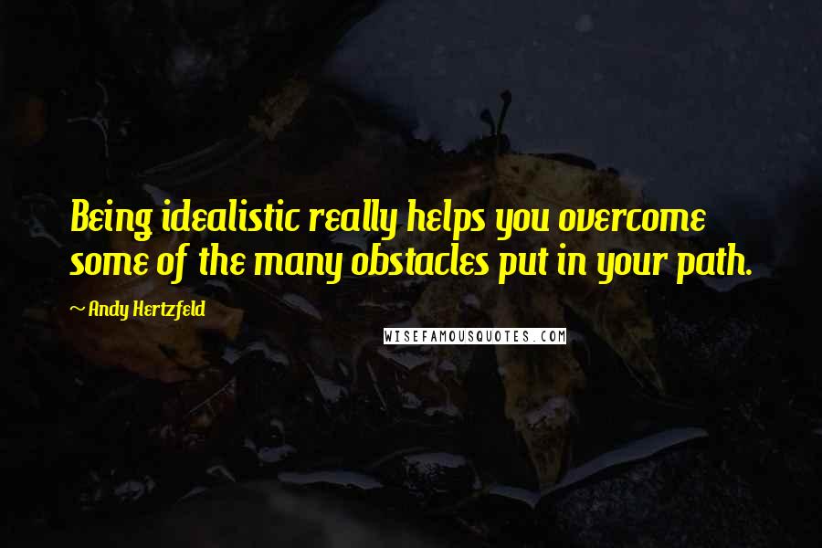 Andy Hertzfeld Quotes: Being idealistic really helps you overcome some of the many obstacles put in your path.