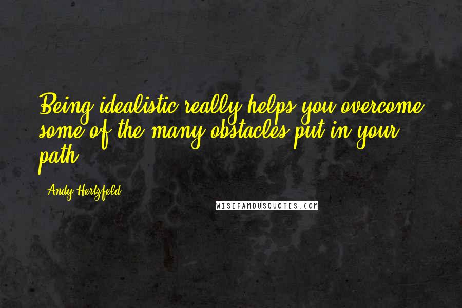 Andy Hertzfeld Quotes: Being idealistic really helps you overcome some of the many obstacles put in your path.