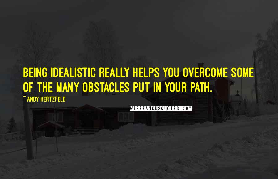 Andy Hertzfeld Quotes: Being idealistic really helps you overcome some of the many obstacles put in your path.