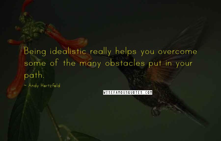 Andy Hertzfeld Quotes: Being idealistic really helps you overcome some of the many obstacles put in your path.