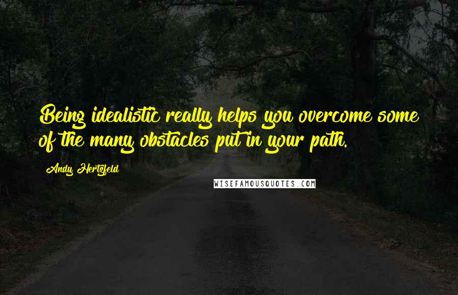 Andy Hertzfeld Quotes: Being idealistic really helps you overcome some of the many obstacles put in your path.