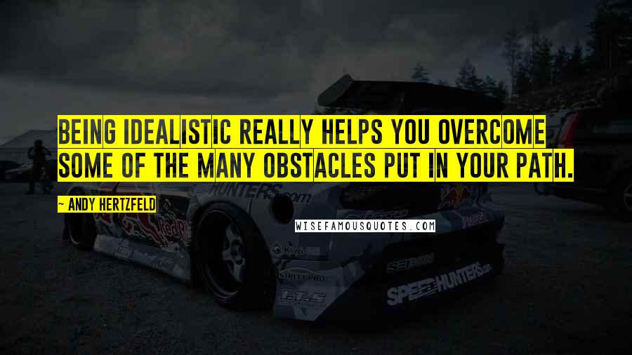 Andy Hertzfeld Quotes: Being idealistic really helps you overcome some of the many obstacles put in your path.