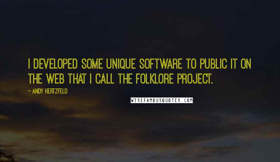 Andy Hertzfeld Quotes: I developed some unique software to public it on the web that I call the Folklore Project.