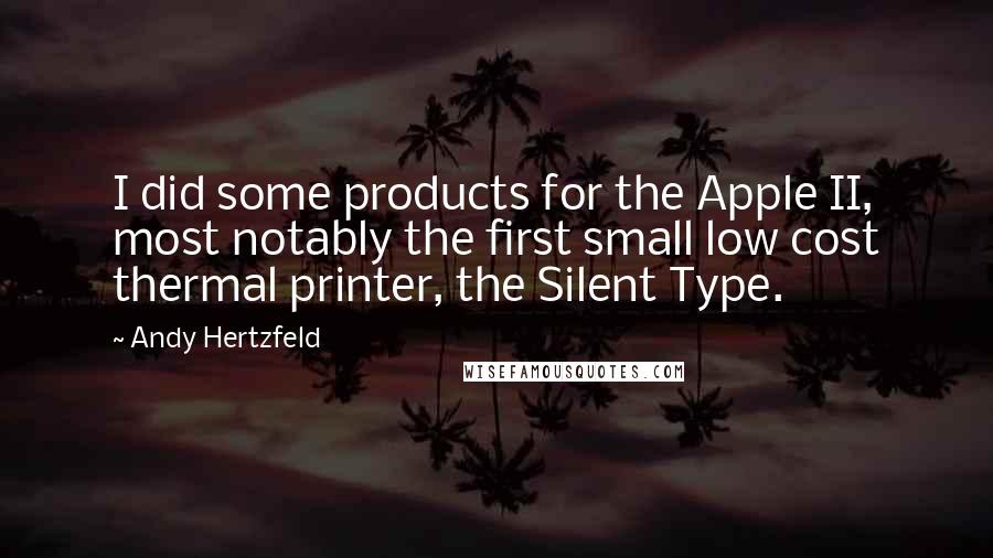 Andy Hertzfeld Quotes: I did some products for the Apple II, most notably the first small low cost thermal printer, the Silent Type.