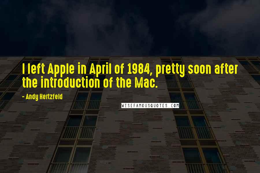 Andy Hertzfeld Quotes: I left Apple in April of 1984, pretty soon after the introduction of the Mac.