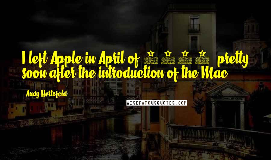 Andy Hertzfeld Quotes: I left Apple in April of 1984, pretty soon after the introduction of the Mac.