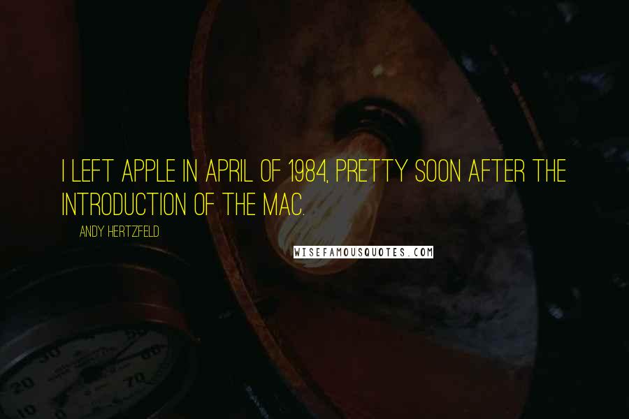Andy Hertzfeld Quotes: I left Apple in April of 1984, pretty soon after the introduction of the Mac.