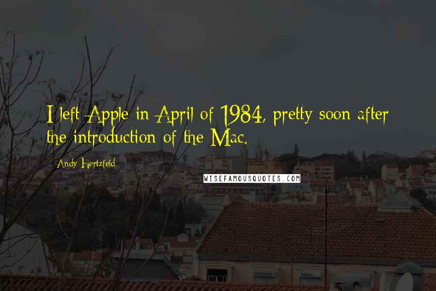 Andy Hertzfeld Quotes: I left Apple in April of 1984, pretty soon after the introduction of the Mac.