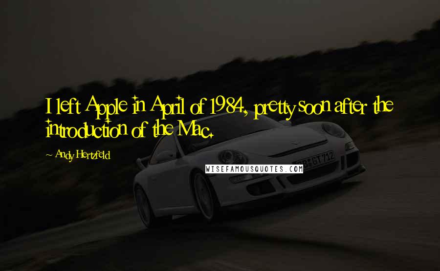 Andy Hertzfeld Quotes: I left Apple in April of 1984, pretty soon after the introduction of the Mac.