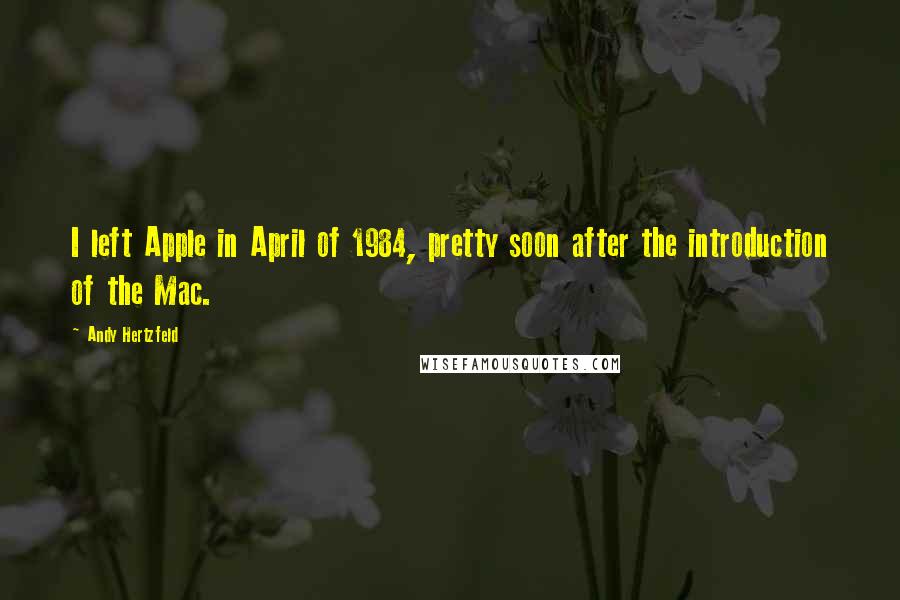 Andy Hertzfeld Quotes: I left Apple in April of 1984, pretty soon after the introduction of the Mac.