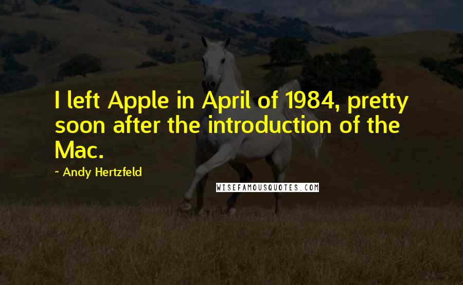 Andy Hertzfeld Quotes: I left Apple in April of 1984, pretty soon after the introduction of the Mac.