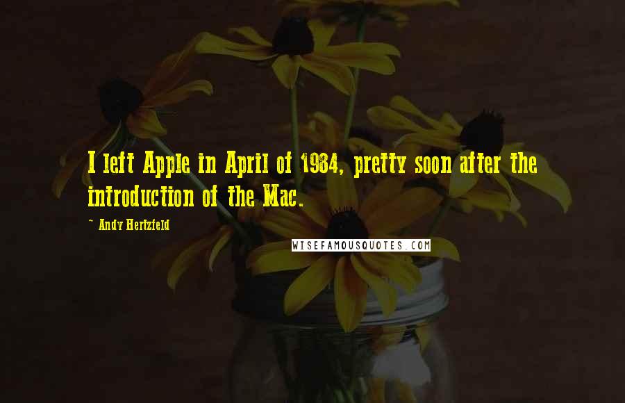 Andy Hertzfeld Quotes: I left Apple in April of 1984, pretty soon after the introduction of the Mac.