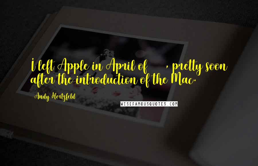 Andy Hertzfeld Quotes: I left Apple in April of 1984, pretty soon after the introduction of the Mac.
